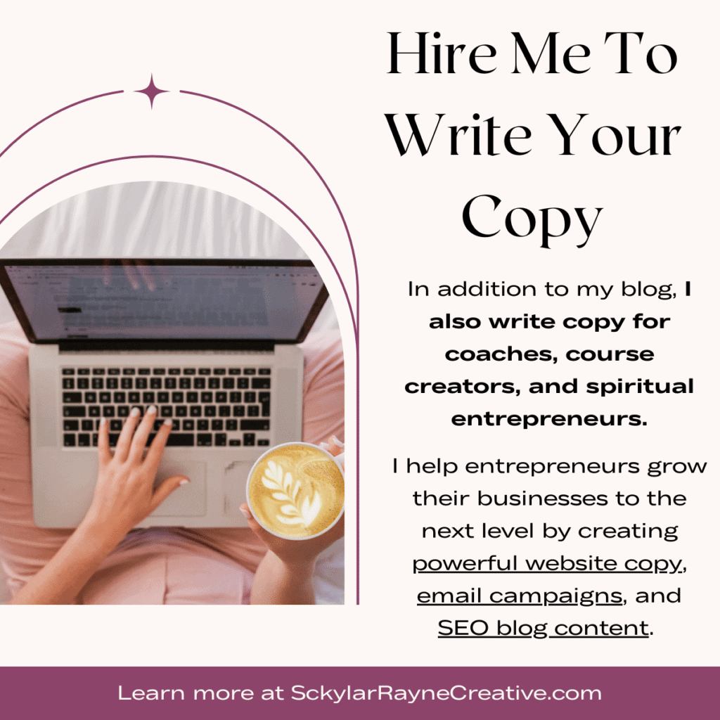 Hire me to write your copy. In addition to my blog, I also write copy for coaches, course creators, and spiritual entrepreneurs. Learn more at sckylarraynecreative.com.